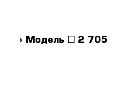  › Модель ­ 2 705